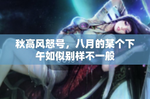 秋高风怒号，八月的某个下午如似别样不一般