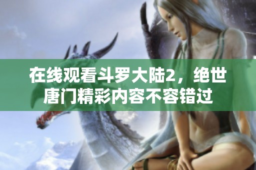 在线观看斗罗大陆2，绝世唐门精彩内容不容错过