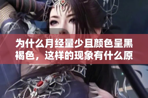 为什么月经量少且颜色呈黑褐色，这样的现象有什么原因呢