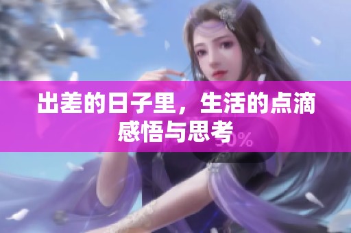 出差的日子里，生活的点滴感悟与思考