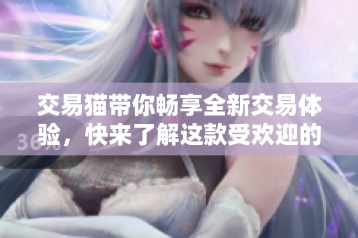 交易猫带你畅享全新交易体验，快来了解这款受欢迎的交易平台！