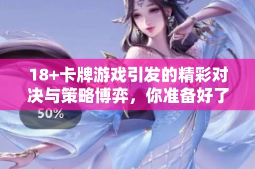 18+卡牌游戏引发的精彩对决与策略博弈，你准备好了吗