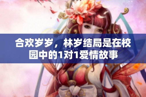 合欢岁岁，林岁结局是在校园中的1对1爱情故事