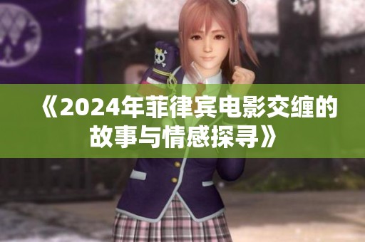 《2024年菲律宾电影交缠的故事与情感探寻》