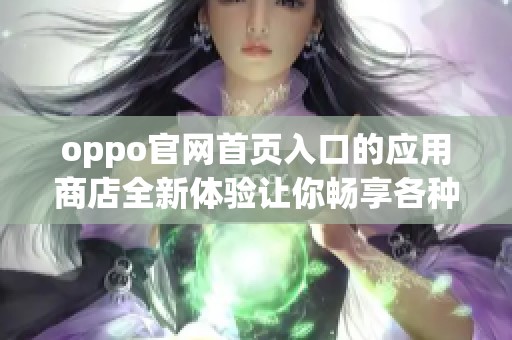 oppo官网首页入口的应用商店全新体验让你畅享各种应用