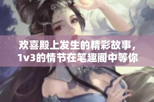 欢喜殿上发生的精彩故事，1v3的情节在笔趣阁中等你发掘