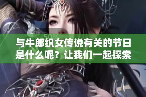 与牛郎织女传说有关的节日是什么呢？让我们一起探索这个美丽的节日吧！