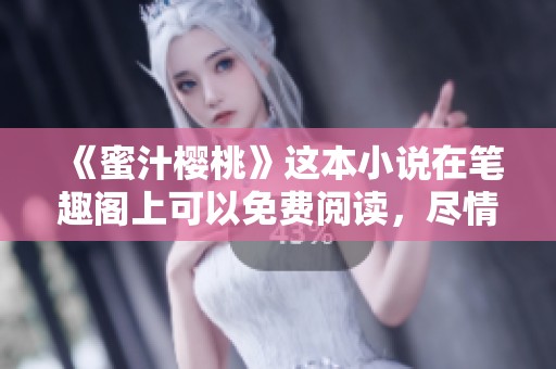 《蜜汁樱桃》这本小说在笔趣阁上可以免费阅读，尽情畅享精彩内容！