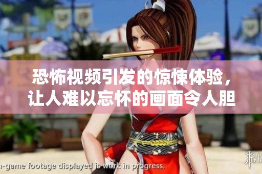 恐怖视频引发的惊悚体验，让人难以忘怀的画面令人胆寒