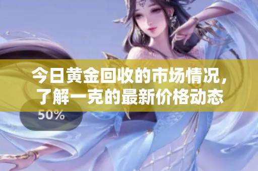 今日黄金回收的市场情况，了解一克的最新价格动态