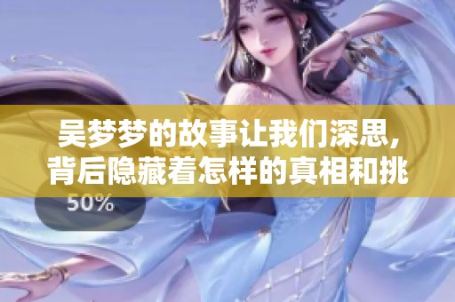 吴梦梦的故事让我们深思,背后隐藏着怎样的真相和挑战呢