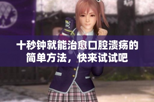 十秒钟就能治愈口腔溃疡的简单方法，快来试试吧