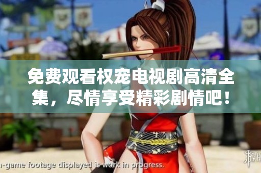免费观看权宠电视剧高清全集，尽情享受精彩剧情吧！