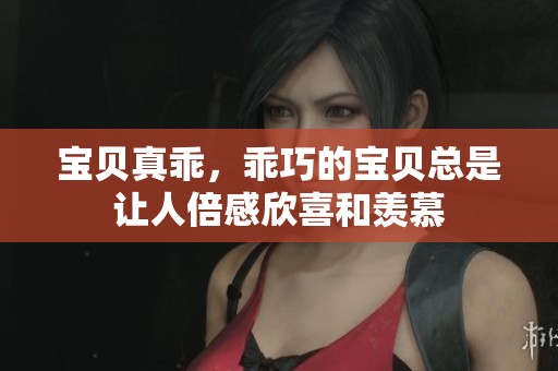 宝贝真乖，乖巧的宝贝总是让人倍感欣喜和羡慕