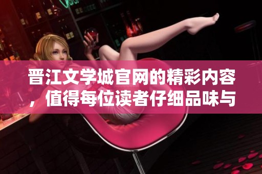 晋江文学城官网的精彩内容，值得每位读者仔细品味与探索