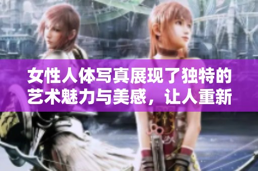 女性人体写真展现了独特的艺术魅力与美感，让人重新认识身体之美
