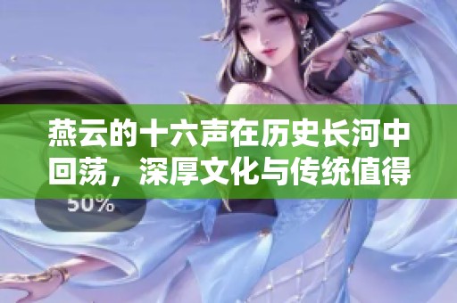 燕云的十六声在历史长河中回荡，深厚文化与传统值得我们铭记与传承