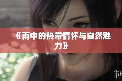 《雨中的热带情怀与自然魅力》