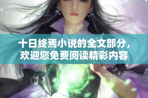 十日终焉小说的全文部分，欢迎您免费阅读精彩内容