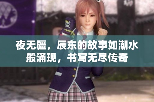 夜无疆，辰东的故事如潮水般涌现，书写无尽传奇