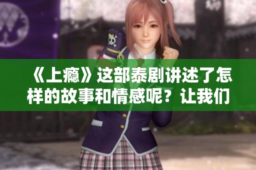 《上瘾》这部泰剧讲述了怎样的故事和情感呢？让我们一起来探索一下。