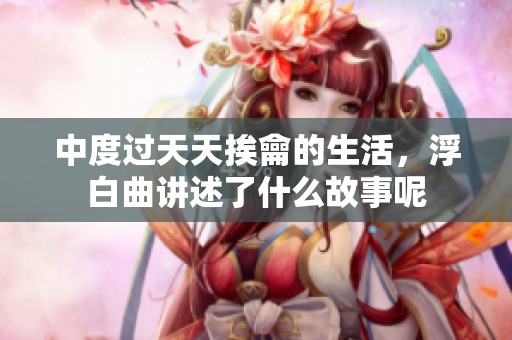 中度过天天挨龠的生活，浮白曲讲述了什么故事呢