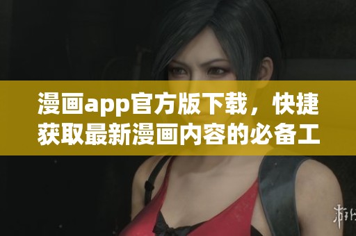 漫画app官方版下载，快捷获取最新漫画内容的必备工具