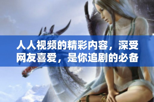 人人视频的精彩内容，深受网友喜爱，是你追剧的必备平台！