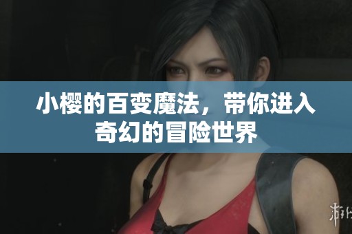 小樱的百变魔法，带你进入奇幻的冒险世界