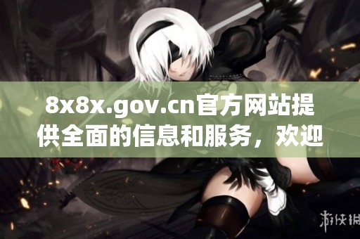 8x8x.gov.cn官方网站提供全面的信息和服务，欢迎访问了解更多内容。