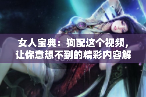 女人宝典：狗配这个视频，让你意想不到的精彩内容解析