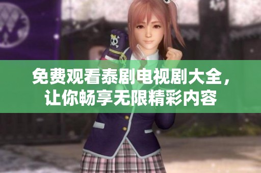 免费观看泰剧电视剧大全，让你畅享无限精彩内容