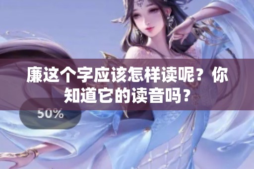 廉这个字应该怎样读呢？你知道它的读音吗？