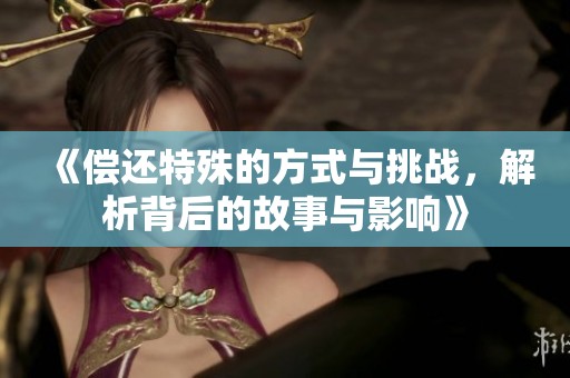 《偿还特殊的方式与挑战，解析背后的故事与影响》