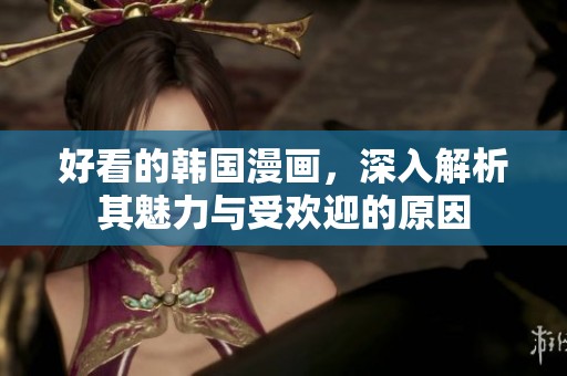 好看的韩国漫画，深入解析其魅力与受欢迎的原因