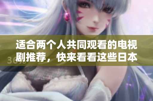 适合两个人共同观看的电视剧推荐，快来看看这些日本电视剧吧