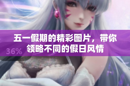 五一假期的精彩图片，带你领略不同的假日风情