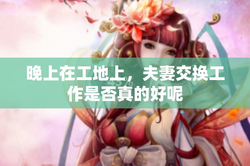 晚上在工地上，夫妻交换工作是否真的好呢