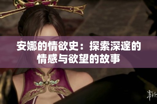安娜的情欲史：探索深邃的情感与欲望的故事