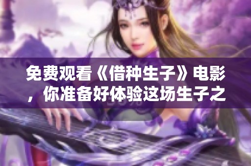 免费观看《借种生子》电影，你准备好体验这场生子之旅了吗