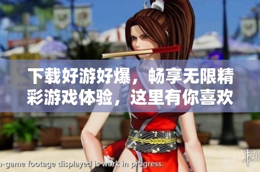 下载好游好爆，畅享无限精彩游戏体验，这里有你喜欢的所有好游！
