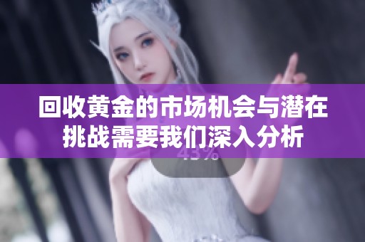 回收黄金的市场机会与潜在挑战需要我们深入分析