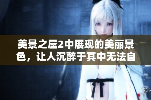 美景之屋2中展现的美丽景色，让人沉醉于其中无法自拔