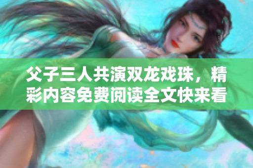 父子三人共演双龙戏珠，精彩内容免费阅读全文快来看看吧