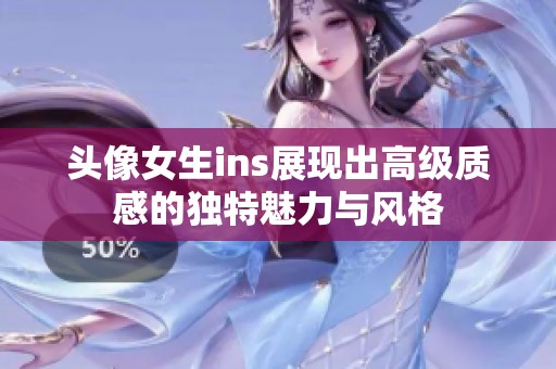 头像女生ins展现出高级质感的独特魅力与风格