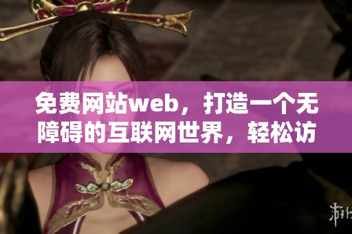 免费网站web，打造一个无障碍的互联网世界，轻松访问所有资源