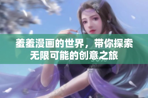 羞羞漫画的世界，带你探索无限可能的创意之旅