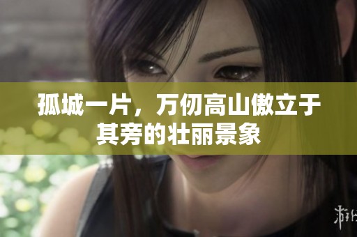 孤城一片，万仞高山傲立于其旁的壮丽景象