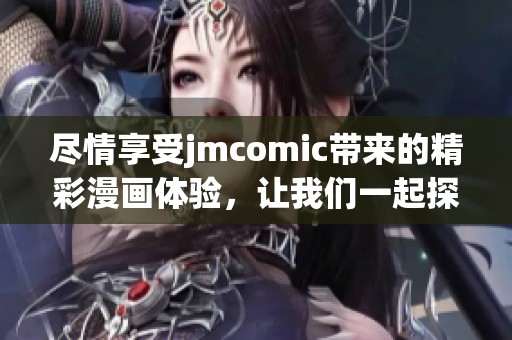 尽情享受jmcomic带来的精彩漫画体验，让我们一起探索无限的创意世界！