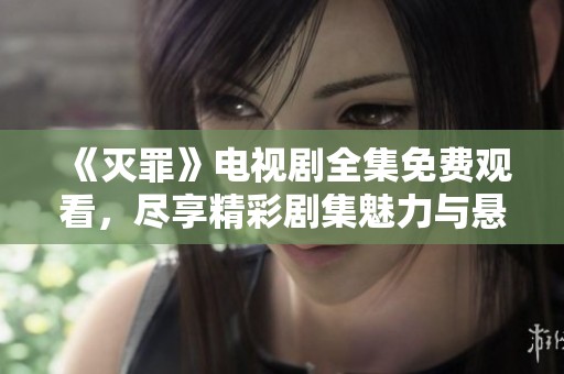 《灭罪》电视剧全集免费观看，尽享精彩剧集魅力与悬疑情节！